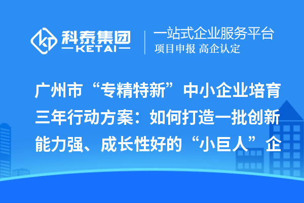 廣州市“專精特新”中小企業(yè)培育三年行動(dòng)方案：如何打造一批創(chuàng)新能力強(qiáng)、成長(zhǎng)性好的“小巨人”企業(yè)