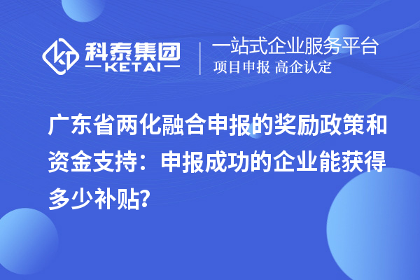 廣東省兩化融合申報的獎勵政策和資金支持：申報成功的企業(yè)能獲得多少補貼？