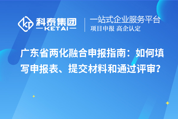 廣東省兩化融合申報(bào)指南：如何填寫申報(bào)表、提交材料和通過(guò)評(píng)審？