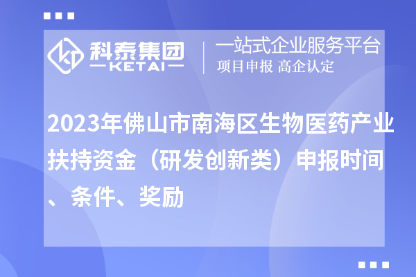 2023年佛山市南海區(qū)生物醫(yī)藥產(chǎn)業(yè)扶持資金（研發(fā)創(chuàng)新類(lèi)）申報(bào)時(shí)間、條件、獎(jiǎng)勵(lì)