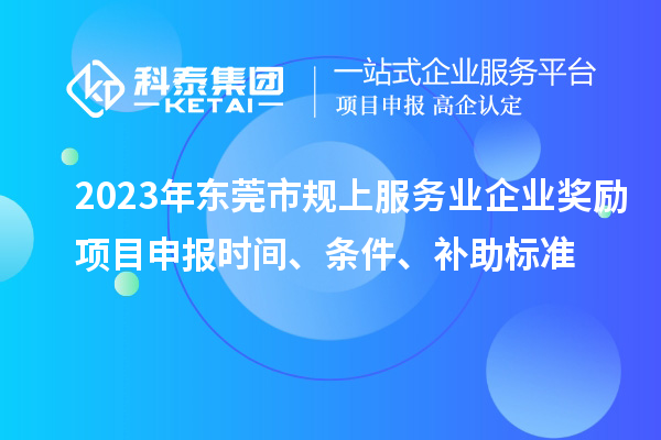 2023年東莞市規(guī)上服務(wù)業(yè)企業(yè)獎勵<a href=http://armta.com/shenbao.html target=_blank class=infotextkey>項目申報</a>時間、條件、補助標準