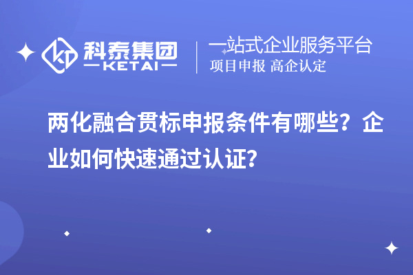 兩化融合貫標(biāo)申報(bào)條件有哪些？企業(yè)如何快速通過(guò)認(rèn)證？