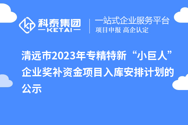 清遠(yuǎn)市2023年專精特新“小巨人”企業(yè)獎(jiǎng)補(bǔ)資金項(xiàng)目入庫安排計(jì)劃的公示