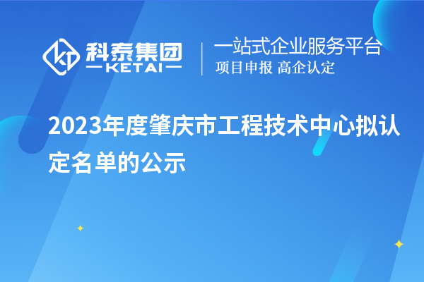 2023年度肇慶市工程技術中心擬認定名單的公示