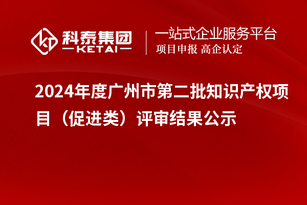 2024年度廣州市第二批知識產(chǎn)權(quán)項(xiàng)目（促進(jìn)類）評審結(jié)果公示