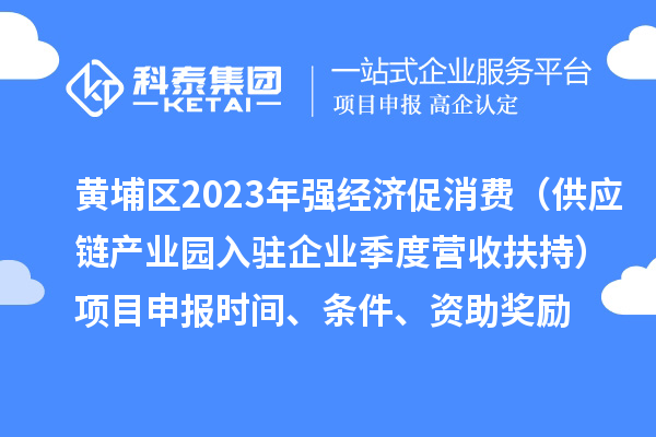 黃埔區(qū)2023年強(qiáng)經(jīng)濟(jì)促消費(fèi)（供應(yīng)鏈產(chǎn)業(yè)園入駐企業(yè)季度營(yíng)收扶持）<a href=http://armta.com/shenbao.html target=_blank class=infotextkey>項(xiàng)目申報(bào)</a>時(shí)間、條件、資助獎(jiǎng)勵(lì)