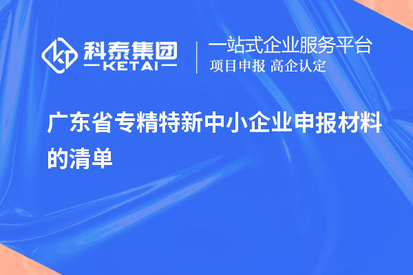 廣東省專(zhuān)精特新中小企業(yè)申報(bào)材料的清單