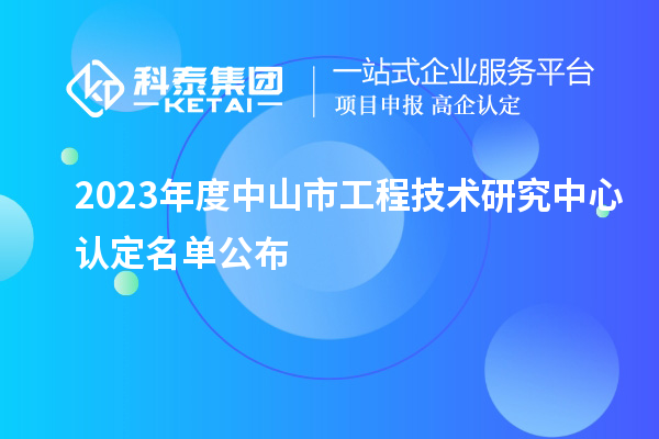 2023年度中山市工程技術(shù)研究中心認定名單公布