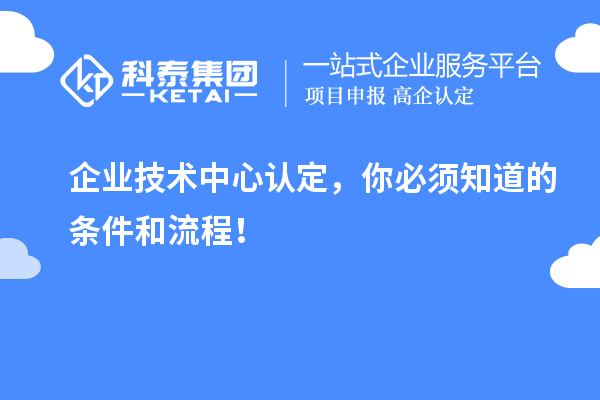 企業(yè)技術中心認定，你必須知道的條件和流程！