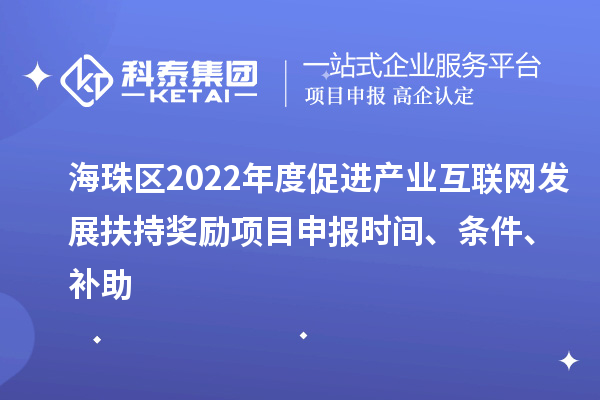 海珠區(qū)2022年度促進產(chǎn)業(yè)互聯(lián)網(wǎng)發(fā)展扶持獎勵項目申報時間、條件、補助