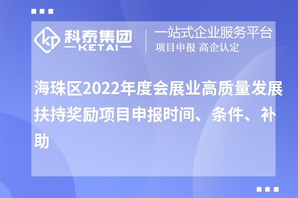 海珠區(qū)2022年度會展業(yè)高質量發(fā)展扶持獎勵項目申報時間、條件、補助