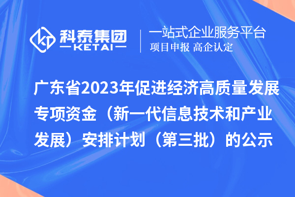 廣東省2023年促進經(jīng)濟高質量發(fā)展專項資金（新一代信息技術和產(chǎn)業(yè)發(fā)展）安排計劃（第三批）的公示