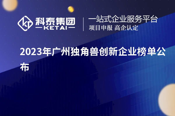 2023年廣州獨角獸創(chuàng)新企業(yè)榜單公布