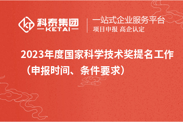 2023年度國家科學技術(shù)獎提名工作（申報時間、條件要求）