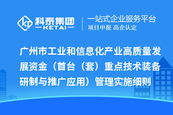 廣州市工業(yè)和信息化產(chǎn)業(yè)高質(zhì)量發(fā)展資金（首臺（套）重點(diǎn)技術(shù)裝備研制與推廣應(yīng)用）管理實(shí)施細(xì)則