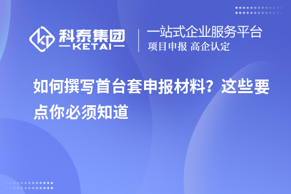 如何撰寫首臺套申報材料？這些要點(diǎn)你必須知道