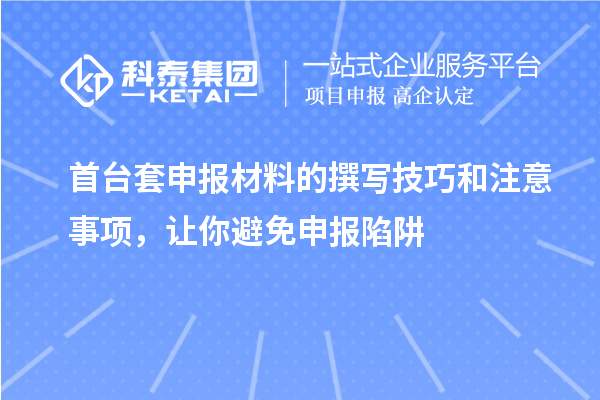 首臺(tái)套申報(bào)材料的撰寫技巧和注意事項(xiàng)，讓你避免申報(bào)陷阱