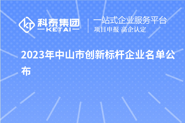 2023年中山市創(chuàng)新標桿企業(yè)名單公布