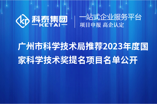 廣州市科學技術局推薦2023年度國家科學技術獎提名項目名單公開