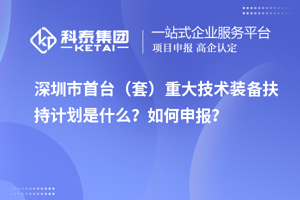 深圳市首臺(tái)（套）重大技術(shù)裝備扶持計(jì)劃是什么？如何申報(bào)？