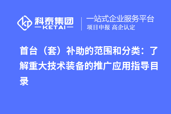 首臺(tái)（套）補(bǔ)助的范圍和分類：了解重大技術(shù)裝備的推廣應(yīng)用指導(dǎo)目錄