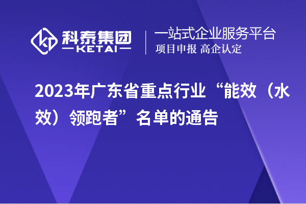 2023年廣東省重點(diǎn)行業(yè)“能效（水效）領(lǐng)跑者”名單的通告