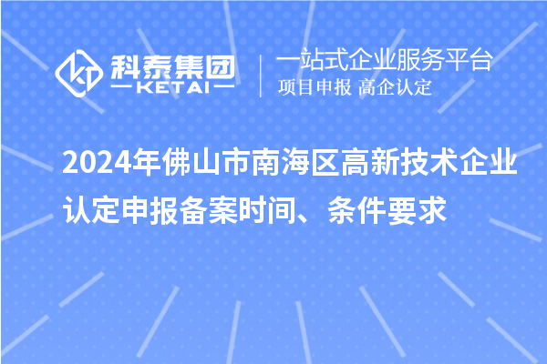 2024年佛山市南海區(qū)高新技術(shù)企業(yè)認(rèn)定申報備案時間、條件要求