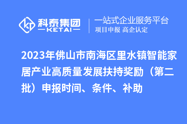 2023年佛山市南海區(qū)里水鎮(zhèn)智能家居產(chǎn)業(yè)高質(zhì)量發(fā)展扶持獎(jiǎng)勵(lì)（第二批）申報(bào)時(shí)間、條件、補(bǔ)助