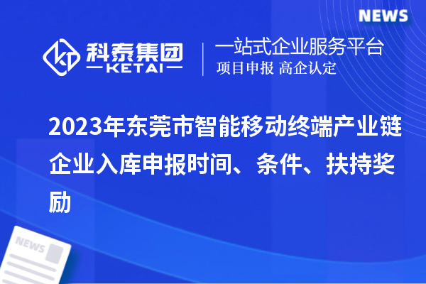 2023年東莞市智能移動終端產(chǎn)業(yè)鏈企業(yè)入庫申報時間、條件、扶持獎勵