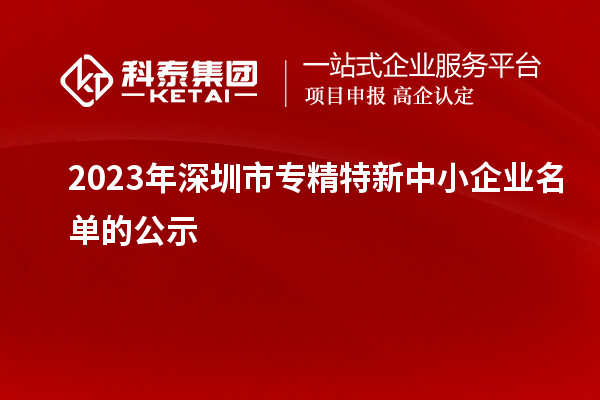 2023年深圳市專精特新中小企業(yè)名單的公示