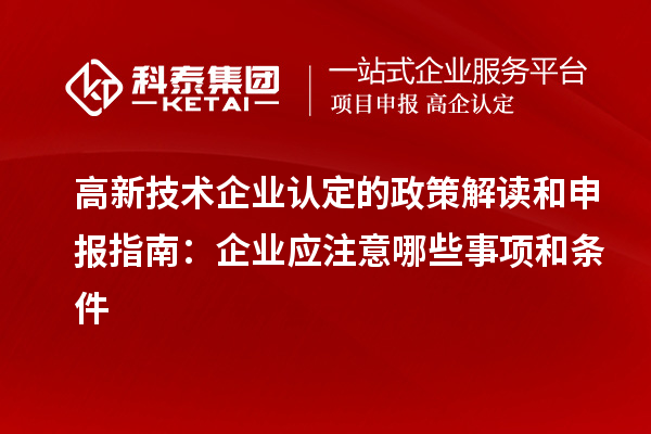 高新技術企業(yè)認定的政策解讀和申報指南：企業(yè)應注意哪些事項和條件