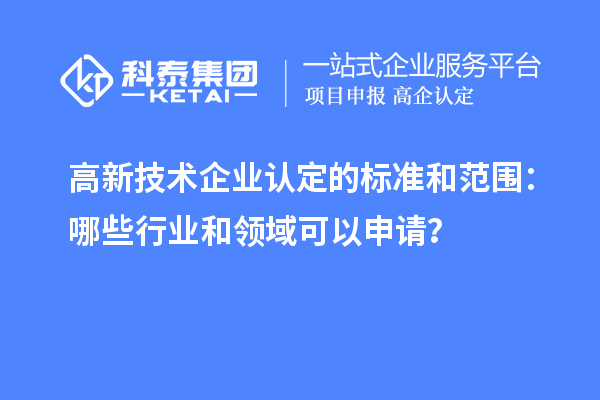 高新技術(shù)企業(yè)認(rèn)定的標(biāo)準(zhǔn)和范圍：哪些行業(yè)和領(lǐng)域可以申請(qǐng)？