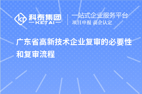 廣東省高新技術企業(yè)復審的必要性和復審流程