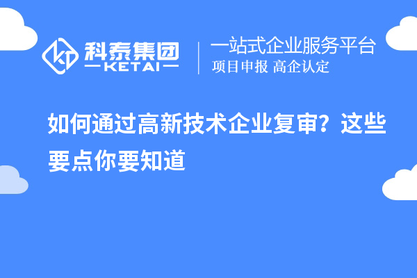 如何通過高新技術(shù)企業(yè)復(fù)審？這些要點(diǎn)你要知道