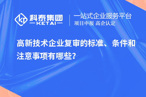 高新技術(shù)企業(yè)復(fù)審的標(biāo)準(zhǔn)、條件和注意事項(xiàng)有哪些？