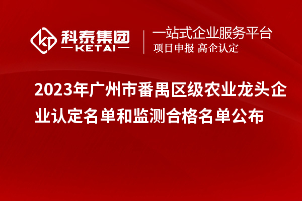 2023年廣州市番禺區(qū)級農(nóng)業(yè)龍頭企業(yè)認(rèn)定名單和監(jiān)測合格名單公布