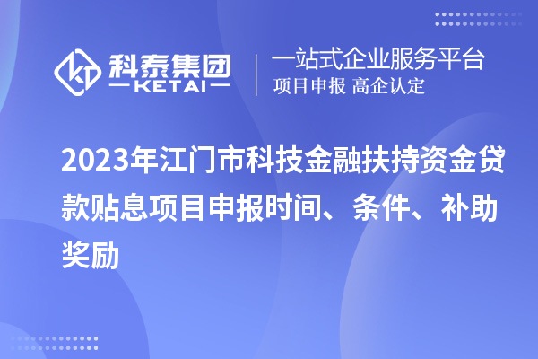 2023年江門市科技金融扶持資金貸款貼息<a href=http://armta.com/shenbao.html target=_blank class=infotextkey>項(xiàng)目申報(bào)</a>時(shí)間、條件、補(bǔ)助獎(jiǎng)勵(lì)