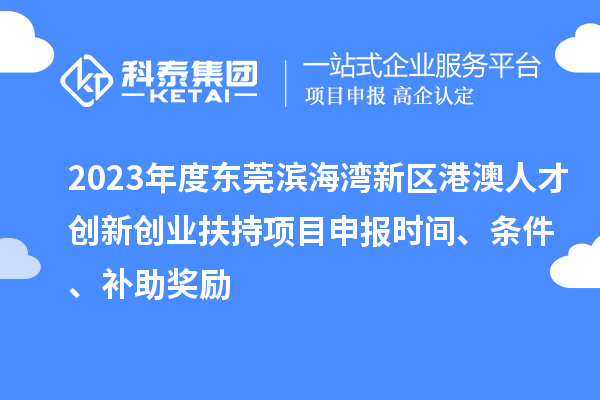 2023年度東莞濱海灣新區(qū)港澳人才創(chuàng)新創(chuàng)業(yè)扶持<a href=http://armta.com/shenbao.html target=_blank class=infotextkey>項目申報</a>時間、條件、補助獎勵