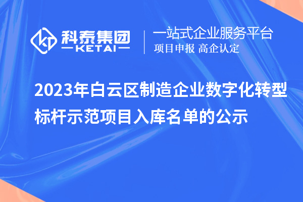 2023年白云區(qū)制造企業(yè)數(shù)字化轉(zhuǎn)型標(biāo)桿示范項目入庫名單的公示