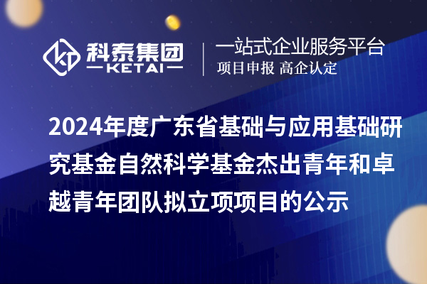 2024年度廣東省基礎與應用基礎研究基金自然科學基金杰出青年和卓越青年團隊擬立項項目的公示