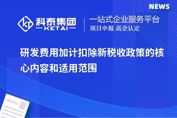 研發(fā)費(fèi)用加計(jì)扣除新稅收政策的核心內(nèi)容和適用范圍