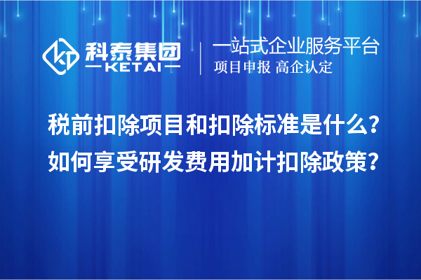 稅前扣除項目和扣除標準是什么？如何享受研發(fā)費用加計扣除政策？