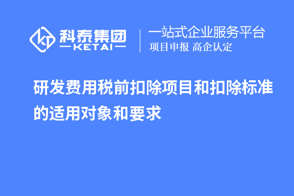 研發(fā)費用稅前扣除項目和扣除標準的適用對象和要求