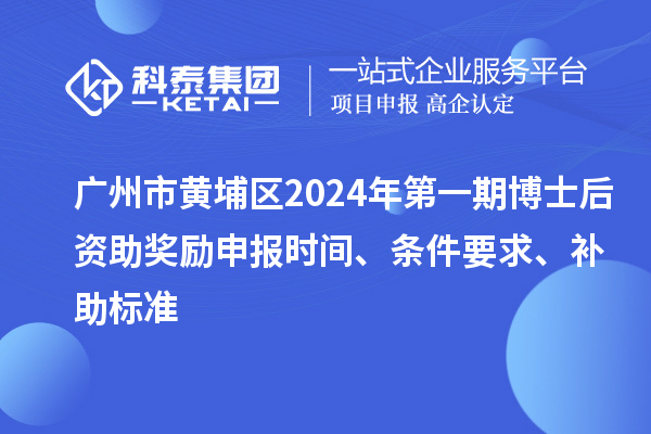 廣州市黃埔區(qū)2024年第一期博士后資助獎勵申報時間、條件要求、補助標(biāo)準(zhǔn)