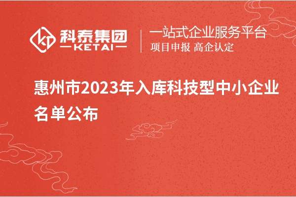 惠州市2023年入庫科技型中小企業(yè)名單公布