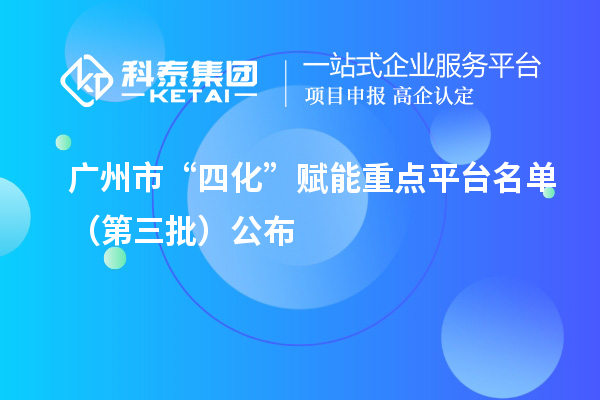 廣州市“四化”賦能重點平臺名單（第三批）公布