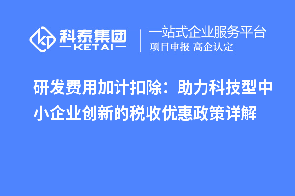 研發(fā)費用加計扣除：助力科技型中小企業(yè)創(chuàng)新的稅收優(yōu)惠政策詳解