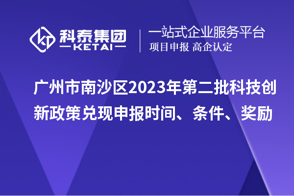 廣州市南沙區(qū)2023年第二批科技創(chuàng)新政策兌現(xiàn)申報(bào)時(shí)間、條件、獎(jiǎng)勵(lì)