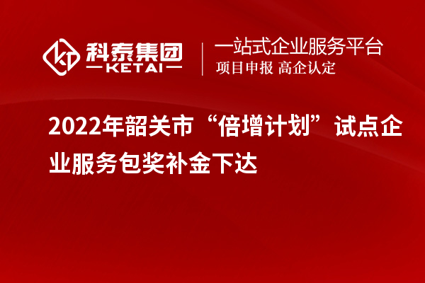 2022年韶關(guān)市“倍增計(jì)劃”試點(diǎn)企業(yè)服務(wù)包獎(jiǎng)補(bǔ)金下達(dá)