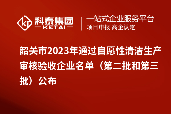 韶關市2023年通過自愿性清潔生產(chǎn)審核驗收企業(yè)名單（第二批和第三批）公布